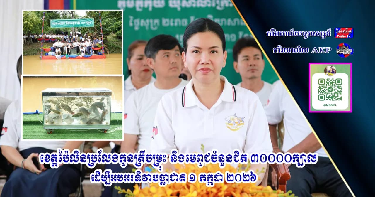 ខេត្តប៉ៃលិនប្រលែងកូនត្រីចម្រុះ និងមេពូជចំនួនជិត ៣០០០០ក្បាល ដើម្បីអបអរទិវាមច្ឆាជាតិ ១ កក្កដា ២០២៦